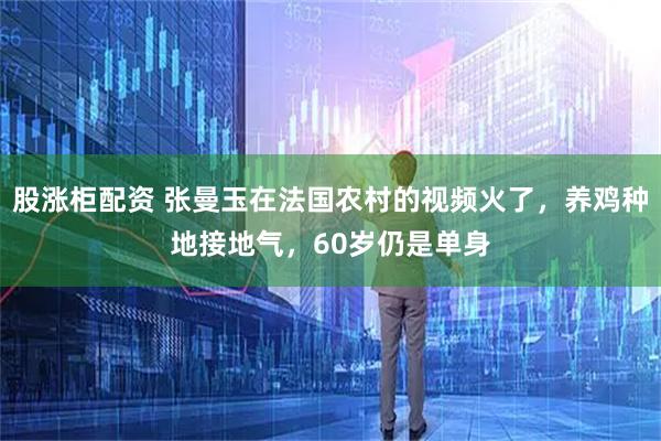 股涨柜配资 张曼玉在法国农村的视频火了，养鸡种地接地气，60岁仍是单身