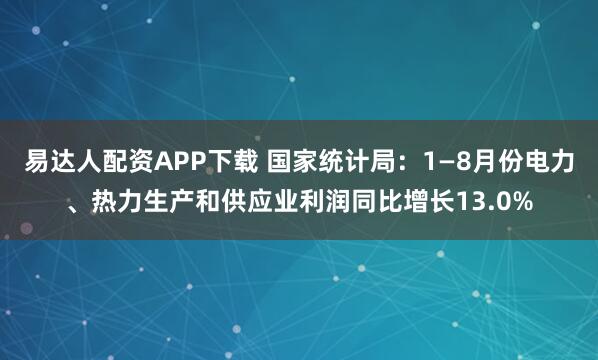 易达人配资APP下载 国家统计局：1—8月份电力、热力生产和供应业利润同比增长13.0%