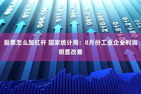 股票怎么加杠杆 国家统计局：8月份工业企业利润明显改善