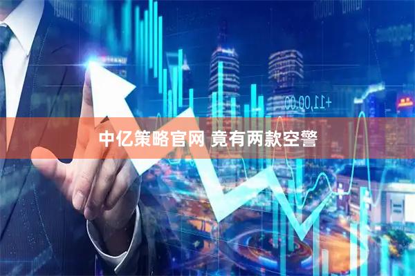 中亿策略官网 竟有两款空警