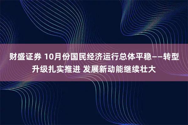 财盛证券 10月份国民经济运行总体平稳——转型升级扎实推进 发展新动能继续壮大