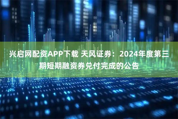 兴启网配资APP下载 天风证券：2024年度第三期短期融资券兑付完成的公告