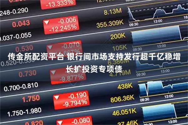 传金所配资平台 银行间市场支持发行超千亿稳增长扩投资专项债