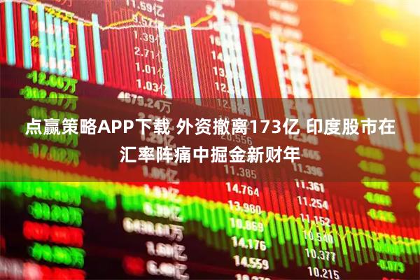 点赢策略APP下载 外资撤离173亿 印度股市在汇率阵痛中掘金新财年