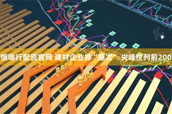 恒瑞行配资官网 建材企业排“座次” 尖峰位列前200