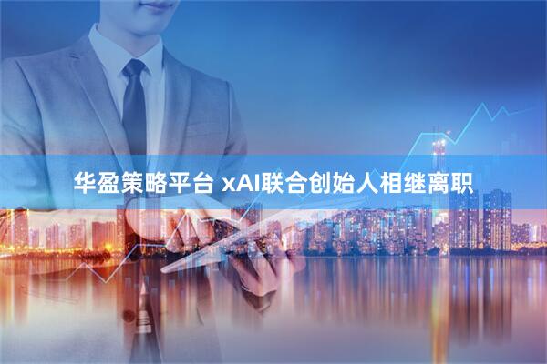 华盈策略平台 xAI联合创始人相继离职