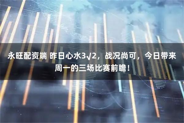 永旺配资端 昨日心水3√2,战况尚可,今日带来周一的三场比赛前瞻!