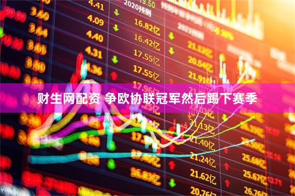 财生网配资 争欧协联冠军然后踢下赛季