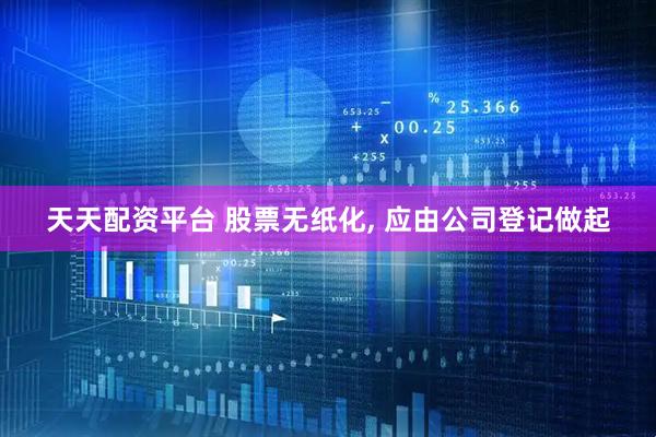 天天配资平台 股票无纸化, 应由公司登记做起
